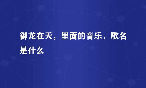 御龙在天，里面的音乐，歌名是什么