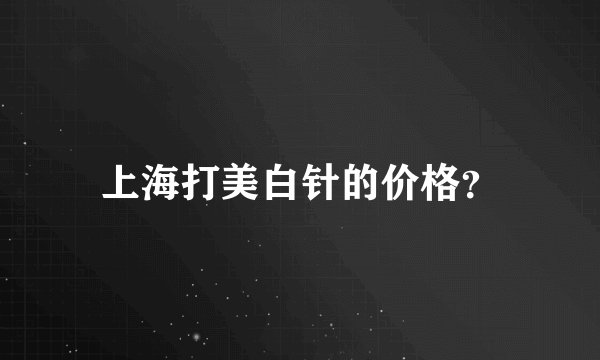 上海打美白针的价格？