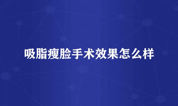 吸脂瘦脸手术效果怎么样