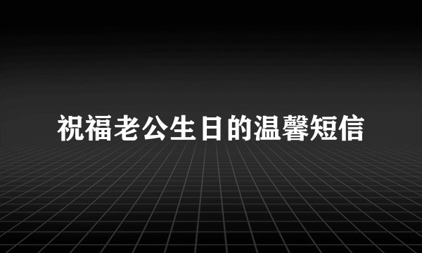 祝福老公生日的温馨短信