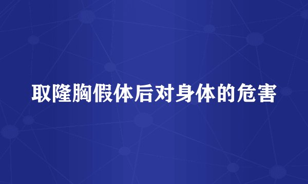 取隆胸假体后对身体的危害