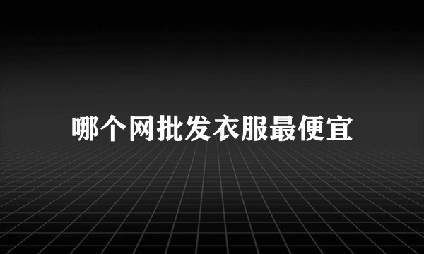 哪个网批发衣服最便宜