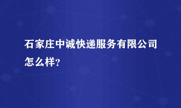 石家庄中诚快递服务有限公司怎么样？