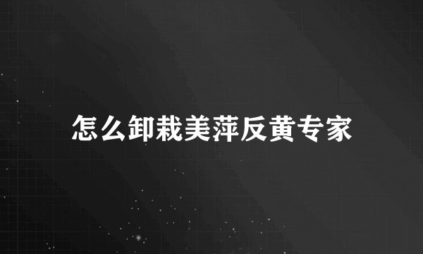 怎么卸栽美萍反黄专家