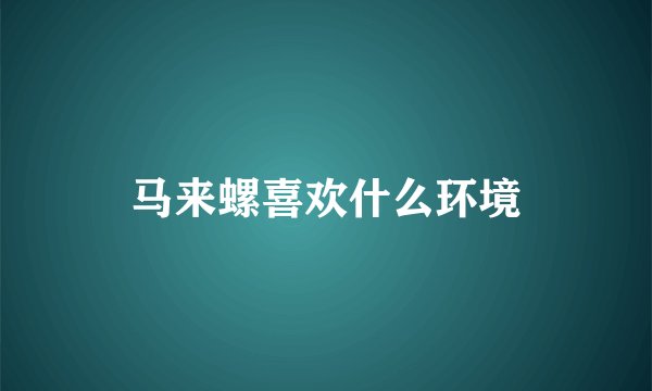 马来螺喜欢什么环境