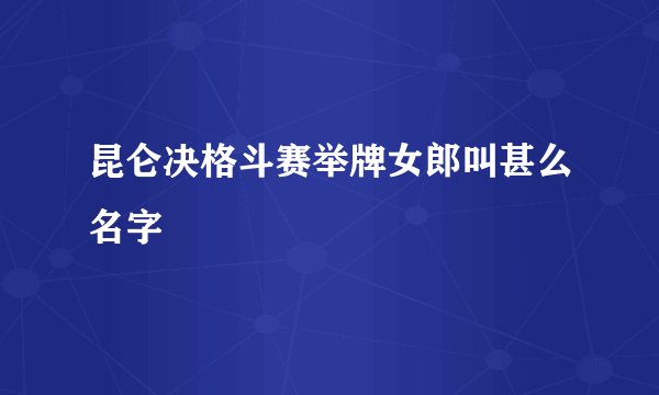 昆仑决格斗赛举牌女郎叫甚么名字