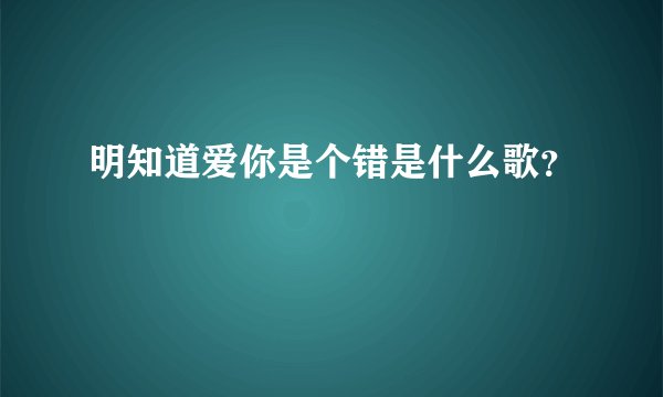 明知道爱你是个错是什么歌？