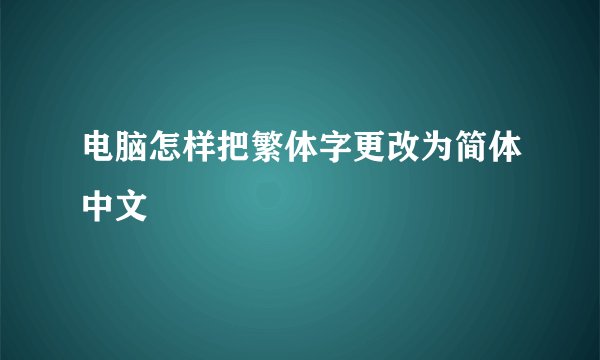 电脑怎样把繁体字更改为简体中文