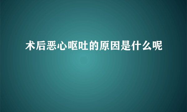 术后恶心呕吐的原因是什么呢