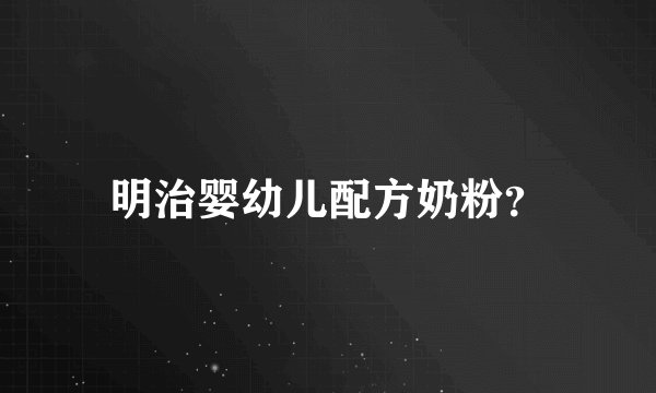 明治婴幼儿配方奶粉？