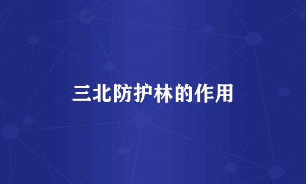 三北防护林的作用