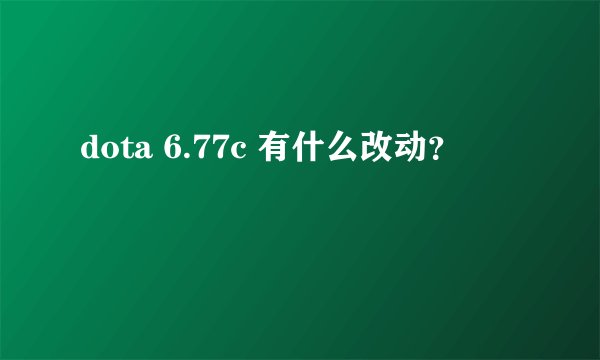 dota 6.77c 有什么改动？