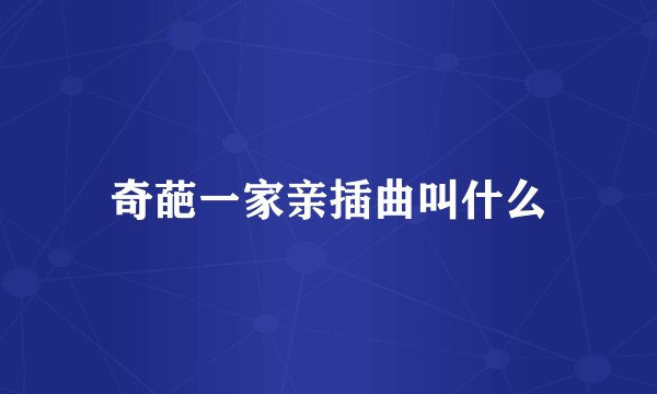 奇葩一家亲插曲叫什么