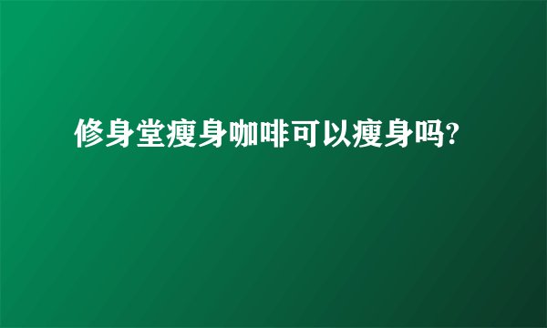 修身堂瘦身咖啡可以瘦身吗?