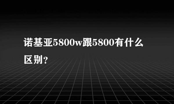 诺基亚5800w跟5800有什么区别？