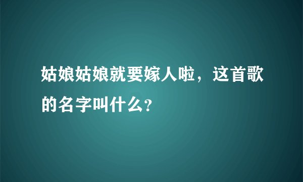 姑娘姑娘就要嫁人啦，这首歌的名字叫什么？