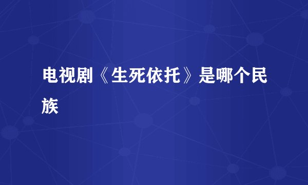 电视剧《生死依托》是哪个民族