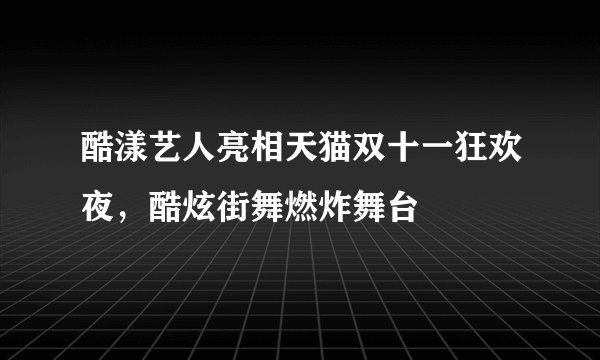 酷漾艺人亮相天猫双十一狂欢夜，酷炫街舞燃炸舞台
