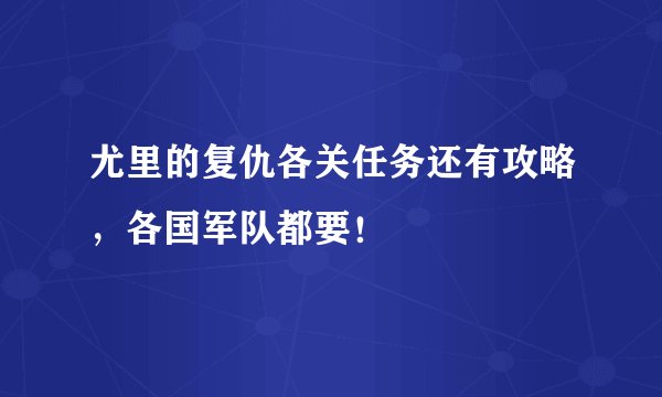 尤里的复仇各关任务还有攻略，各国军队都要！