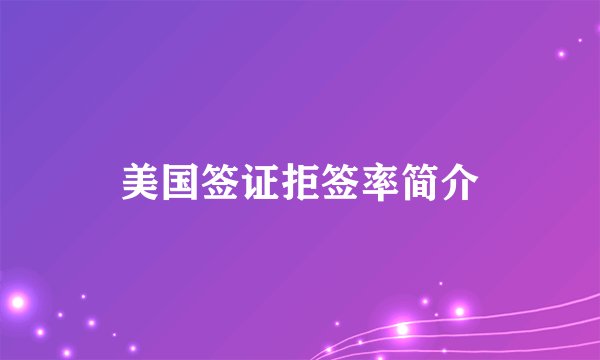 美国签证拒签率简介