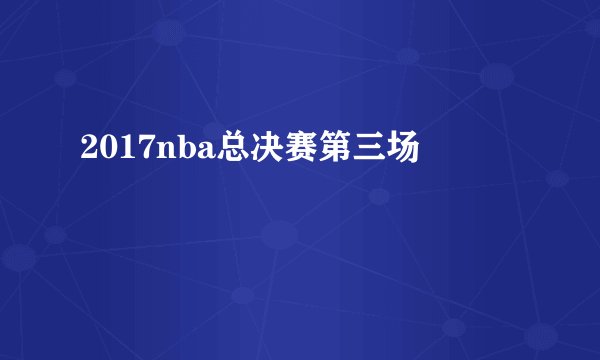 2017nba总决赛第三场