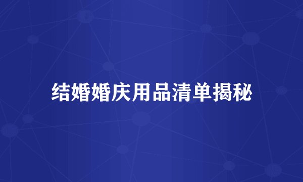 结婚婚庆用品清单揭秘