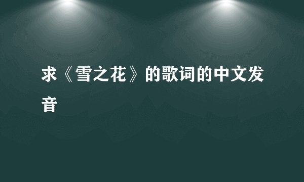求《雪之花》的歌词的中文发音