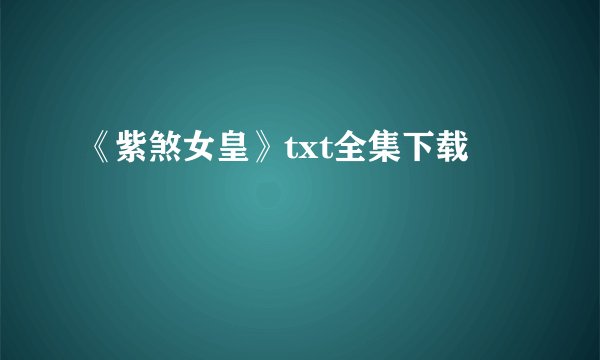 《紫煞女皇》txt全集下载