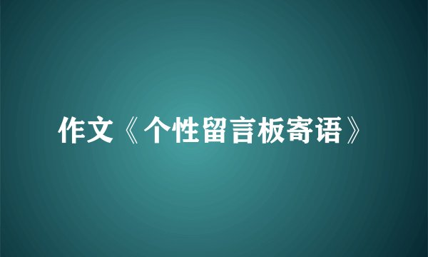 作文《个性留言板寄语》