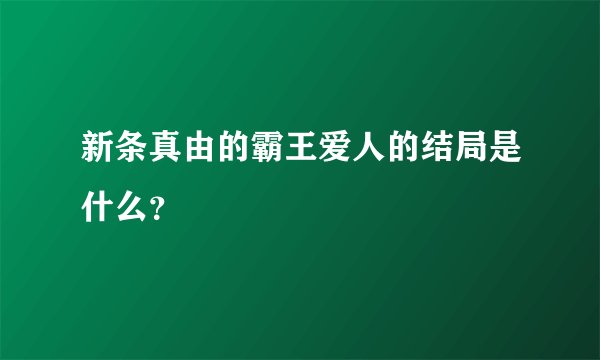 新条真由的霸王爱人的结局是什么？