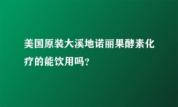 美国原装大溪地诺丽果酵素化疗的能饮用吗？