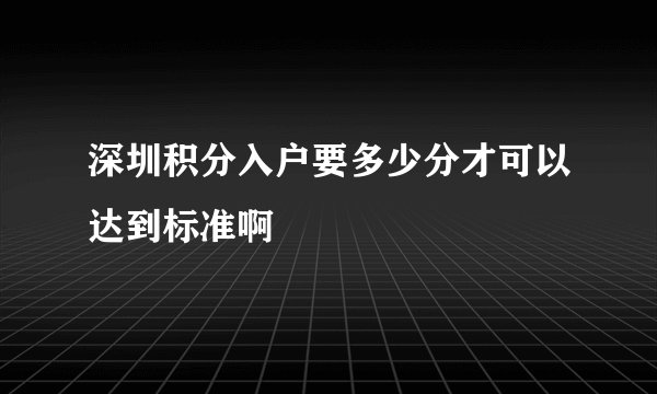 深圳积分入户要多少分才可以达到标准啊