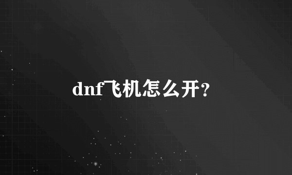 dnf飞机怎么开？