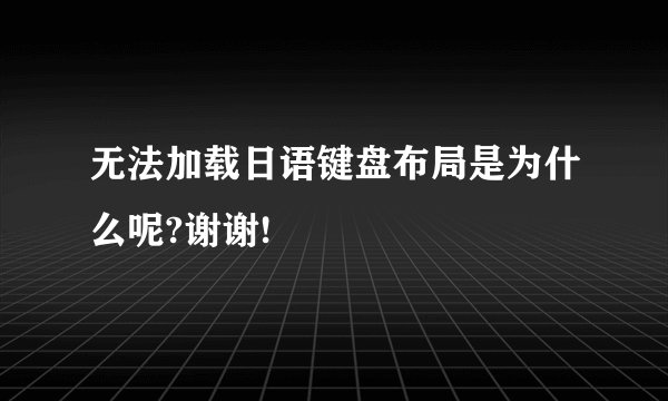 无法加载日语键盘布局是为什么呢?谢谢!