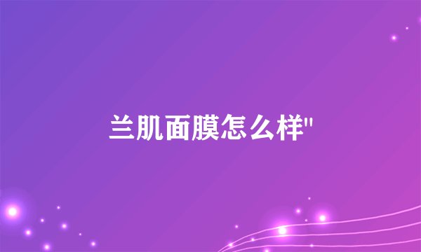 兰肌面膜怎么样