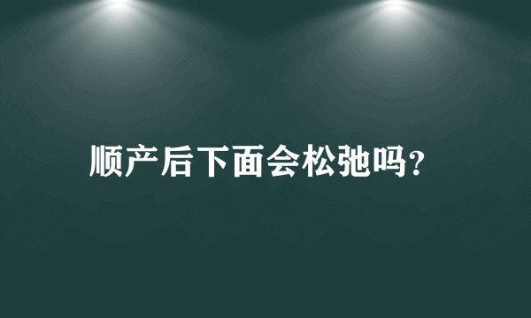 顺产后下面会松弛吗？