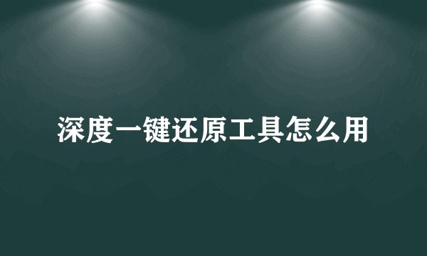 深度一键还原工具怎么用