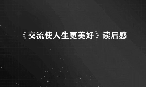 《交流使人生更美好》读后感