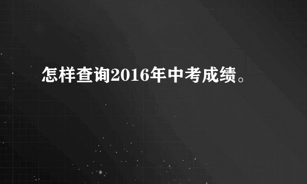 怎样查询2016年中考成绩。