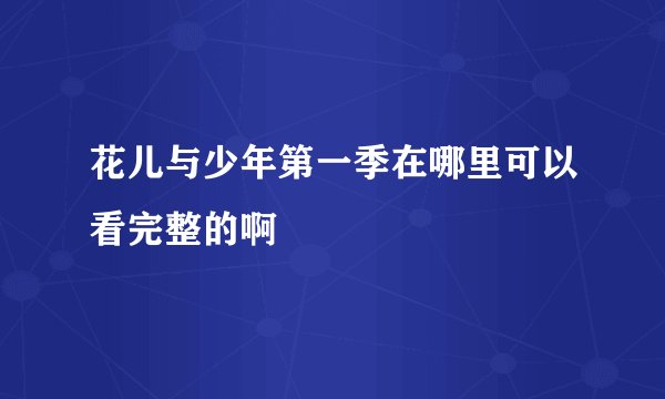 花儿与少年第一季在哪里可以看完整的啊