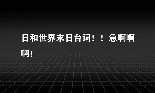 日和世界末日台词！！急啊啊啊！