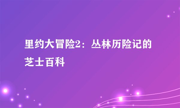 里约大冒险2：丛林历险记的芝士百科