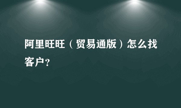 阿里旺旺（贸易通版）怎么找客户？
