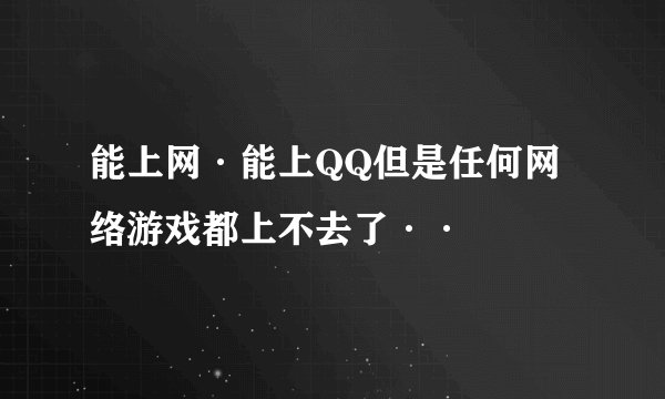 能上网·能上QQ但是任何网络游戏都上不去了··