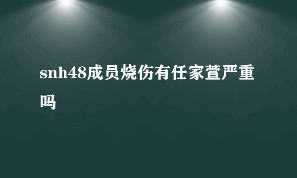 snh48成员烧伤有任家萱严重吗