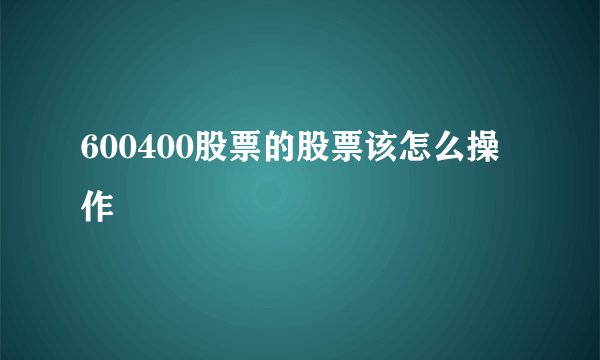 600400股票的股票该怎么操作