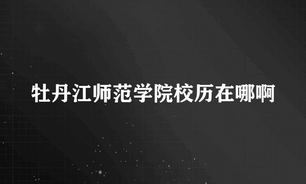 牡丹江师范学院校历在哪啊