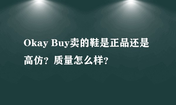 Okay Buy卖的鞋是正品还是高仿？质量怎么样？