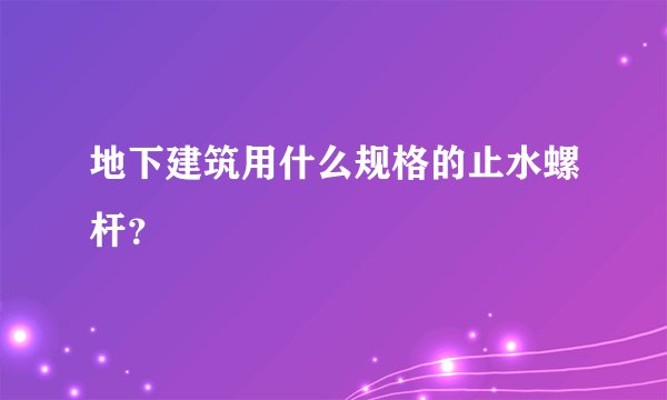 地下建筑用什么规格的止水螺杆？