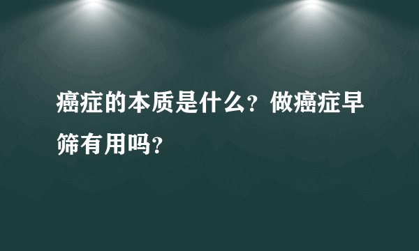 癌症的本质是什么?做癌症早筛有用吗?